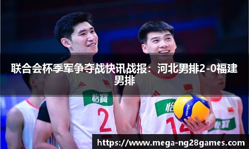 联合会杯季军争夺战快讯战报：河北男排2-0福建男排