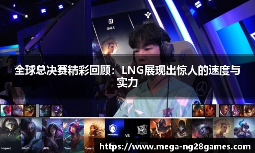 全球总决赛精彩回顾：LNG展现出惊人的速度与实力