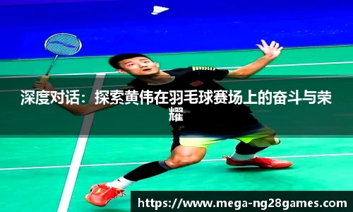 深度对话：探索黄伟在羽毛球赛场上的奋斗与荣耀