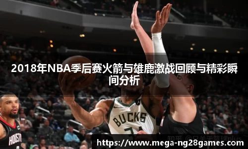 2018年NBA季后赛火箭与雄鹿激战回顾与精彩瞬间分析